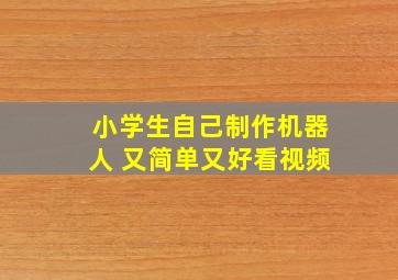 小学生自己制作机器人 又简单又好看视频